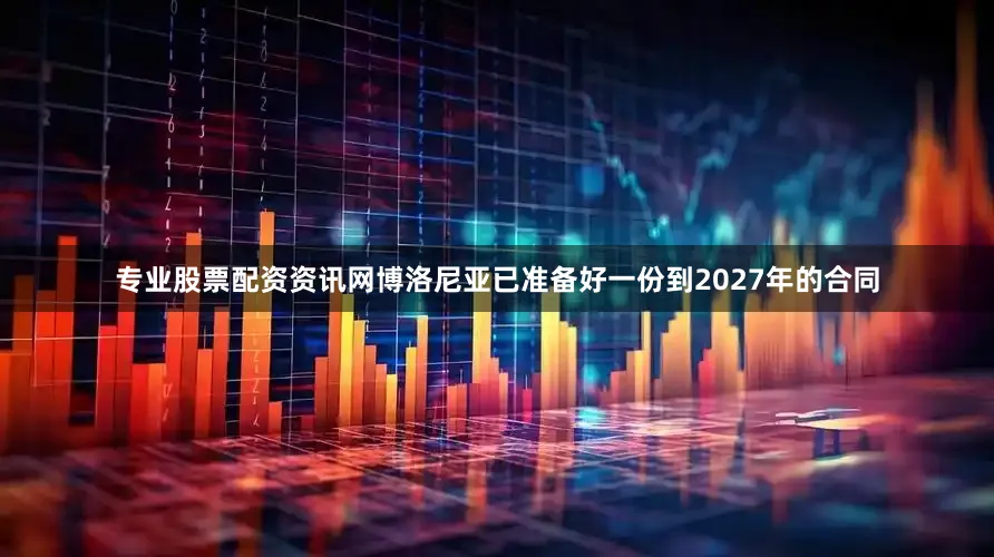 专业股票配资资讯网博洛尼亚已准备好一份到2027年的合同