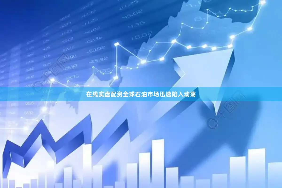 在线实盘配资全球石油市场迅速陷入动荡