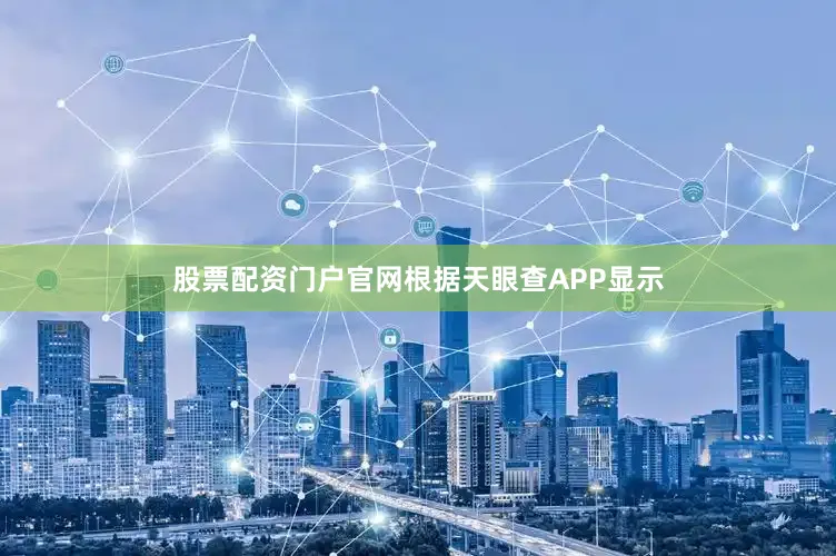 股票配资门户官网根据天眼查APP显示