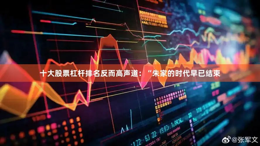 十大股票杠杆排名反而高声道：“朱家的时代早已结束