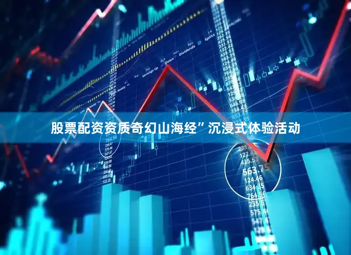 股票配资资质奇幻山海经”沉浸式体验活动