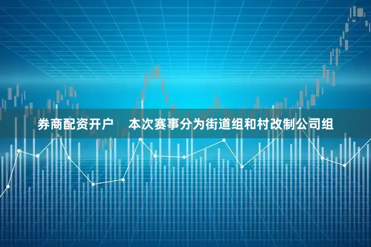 券商配资开户    本次赛事分为街道组和村改制公司组