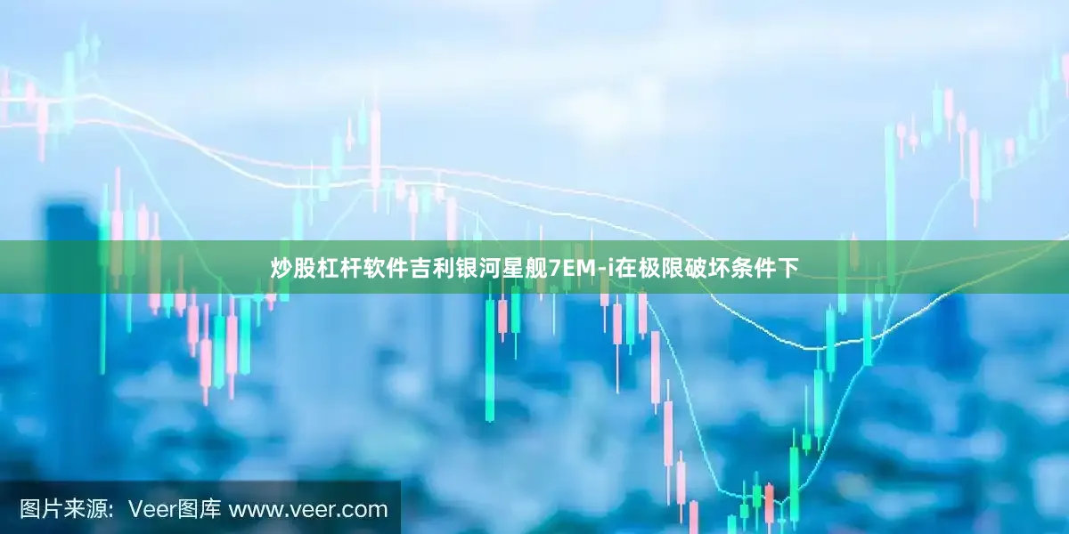 炒股杠杆软件吉利银河星舰7EM-i在极限破坏条件下