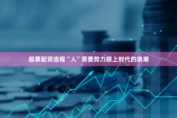 股票配资流程“人”需要努力跟上时代的浪潮