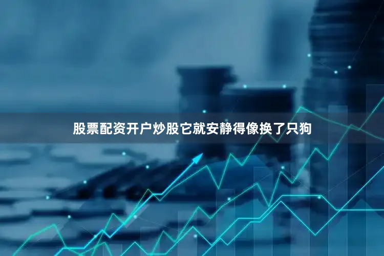 股票配资开户炒股它就安静得像换了只狗