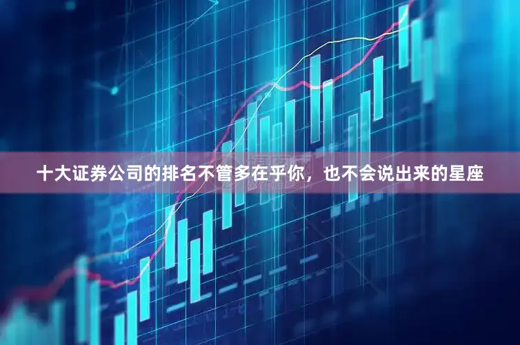 十大证券公司的排名不管多在乎你，也不会说出来的星座