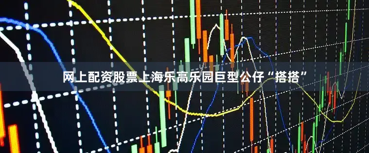 网上配资股票上海乐高乐园巨型公仔“搭搭”