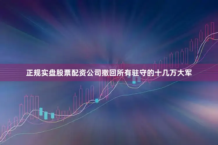 正规实盘股票配资公司撤回所有驻守的十几万大军