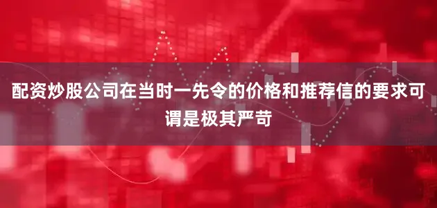 配资炒股公司在当时一先令的价格和推荐信的要求可谓是极其严苛