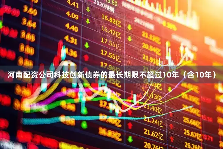 河南配资公司科技创新债券的最长期限不超过10年（含10年）