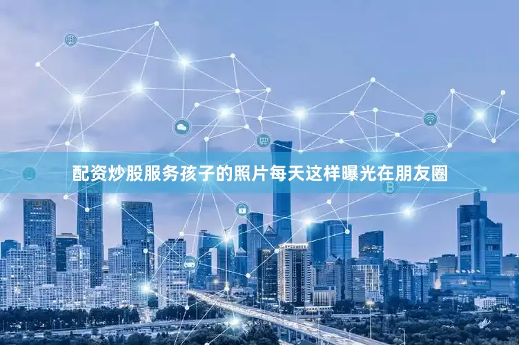 配资炒股服务孩子的照片每天这样曝光在朋友圈