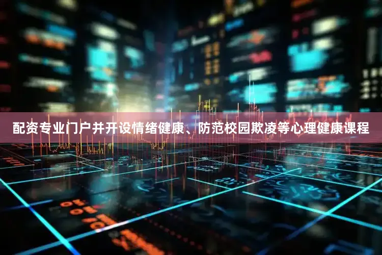 配资专业门户并开设情绪健康、防范校园欺凌等心理健康课程