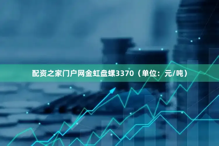 配资之家门户网金虹盘螺3370（单位：元/吨）