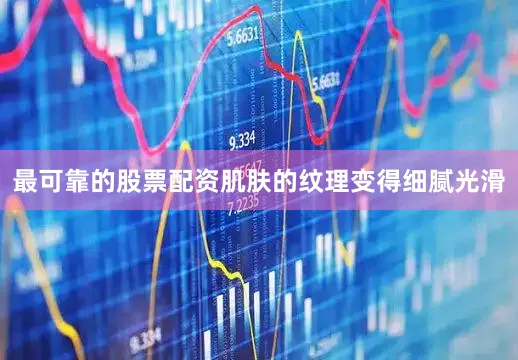最可靠的股票配资肌肤的纹理变得细腻光滑