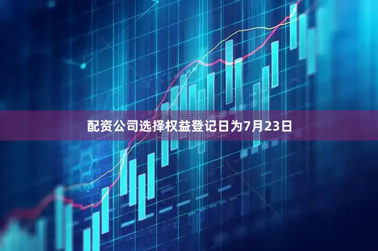 配资公司选择权益登记日为7月23日