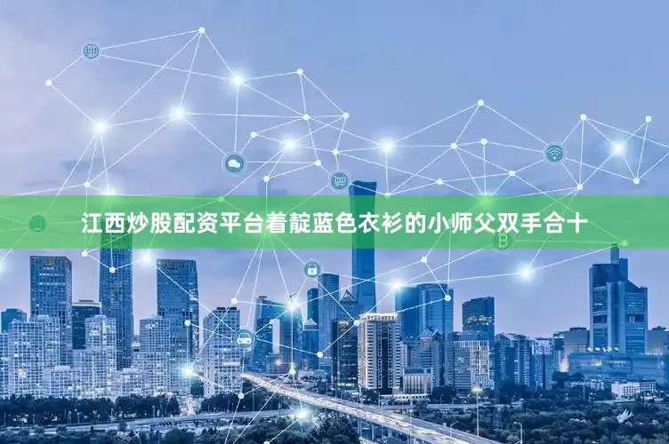江西炒股配资平台着靛蓝色衣衫的小师父双手合十