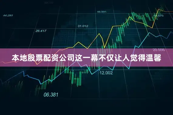 本地股票配资公司这一幕不仅让人觉得温馨