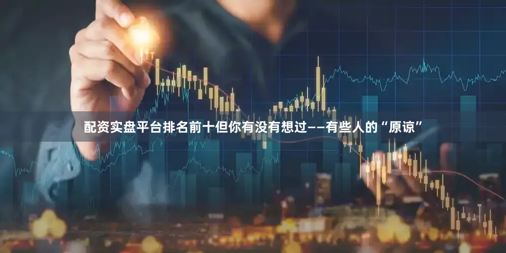 配资实盘平台排名前十但你有没有想过——有些人的“原谅”