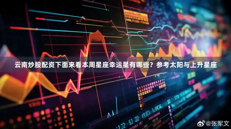 云南炒股配资下面来看本周星座幸运星有哪些？参考太阳与上升星座