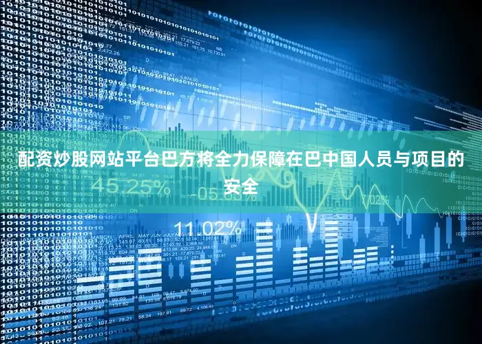配资炒股网站平台巴方将全力保障在巴中国人员与项目的安全