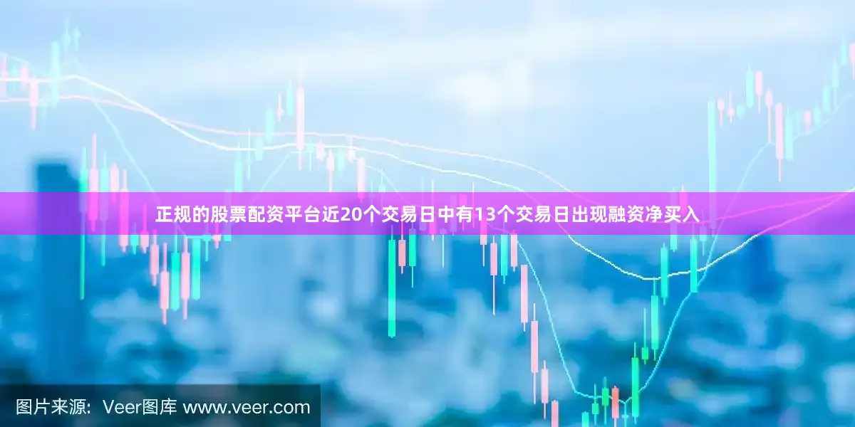 正规的股票配资平台近20个交易日中有13个交易日出现融资净买入