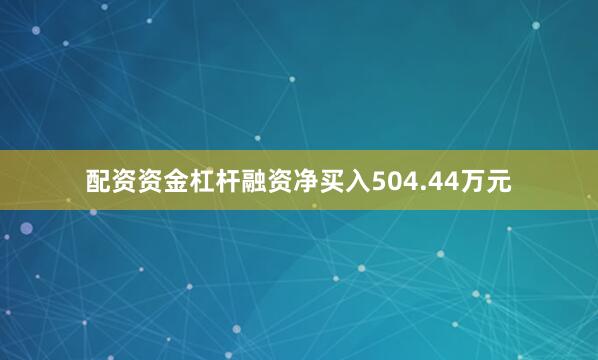 配资资金杠杆融资净买入504.44万元