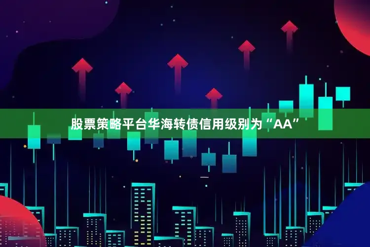 股票策略平台华海转债信用级别为“AA”