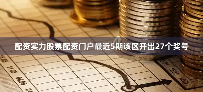 配资实力股票配资门户最近5期该区开出27个奖号