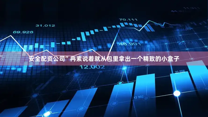 安全配资公司”冉素说着就从包里拿出一个精致的小盒子