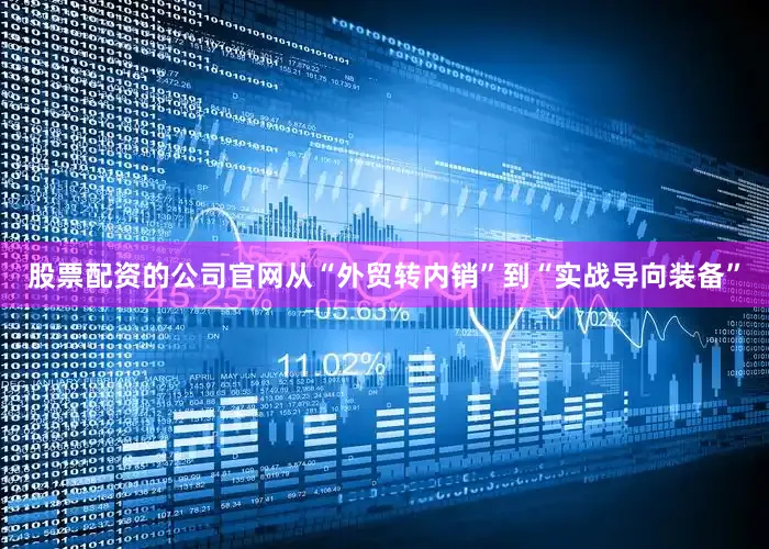 股票配资的公司官网从“外贸转内销”到“实战导向装备”