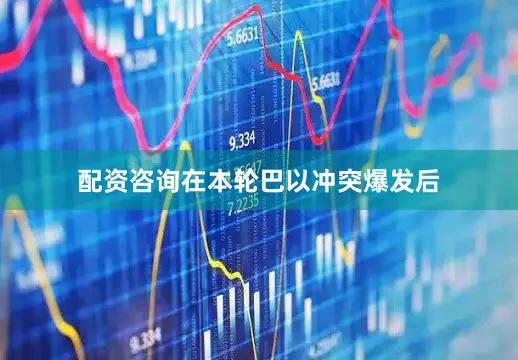 配资咨询在本轮巴以冲突爆发后