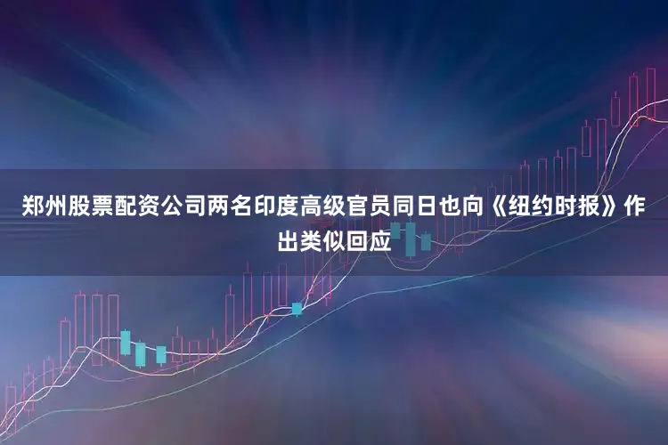 郑州股票配资公司两名印度高级官员同日也向《纽约时报》作出类似回应