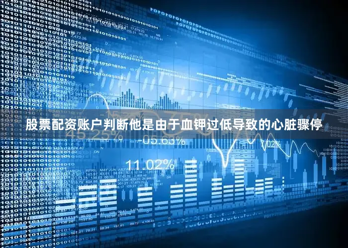 股票配资账户判断他是由于血钾过低导致的心脏骤停