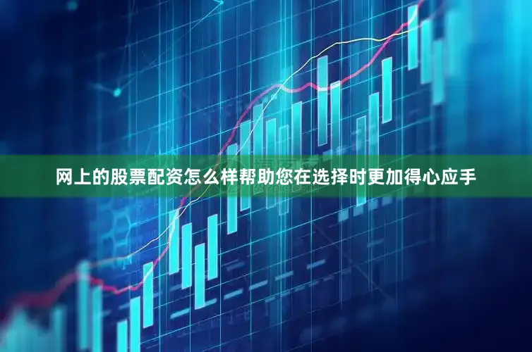 网上的股票配资怎么样帮助您在选择时更加得心应手