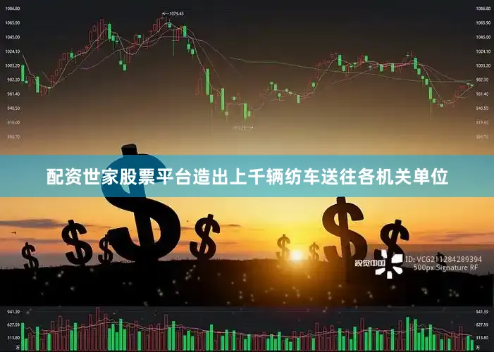 配资世家股票平台造出上千辆纺车送往各机关单位