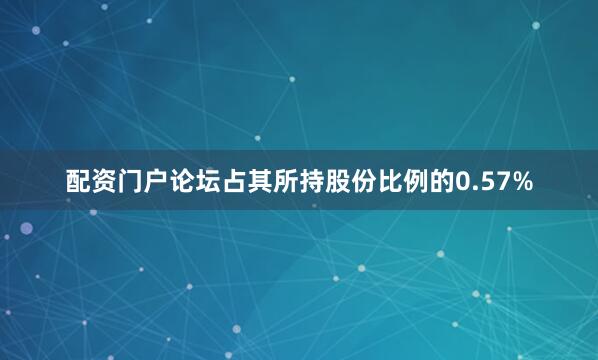 配资门户论坛占其所持股份比例的0.57%