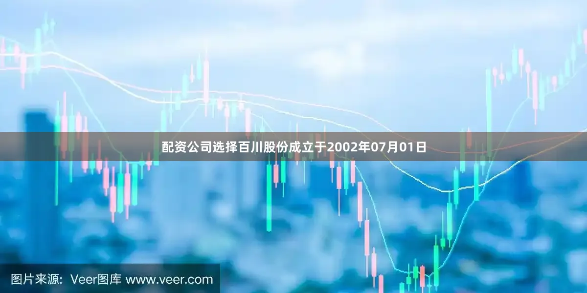 配资公司选择百川股份成立于2002年07月01日