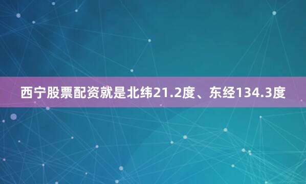 西宁股票配资就是北纬21.2度、东经134.3度
