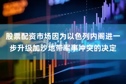 股票配资市场因为以色列内阁进一步升级加沙地带军事冲突的决定