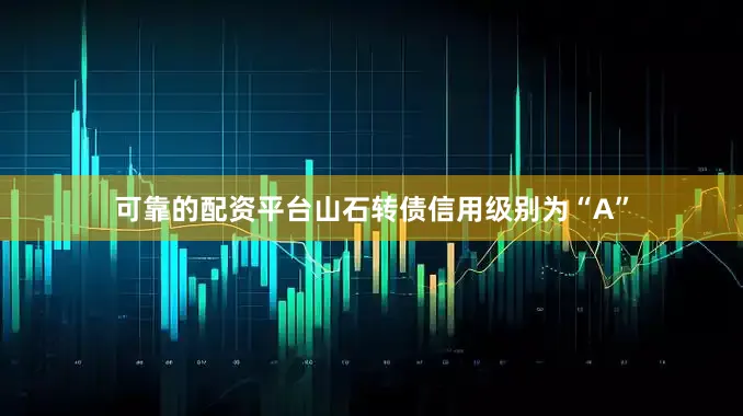 可靠的配资平台山石转债信用级别为“A”