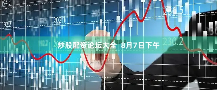 炒股配资论坛大全  8月7日下午