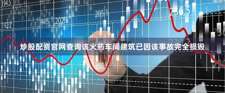 炒股配资官网查询该火药车间建筑已因该事故完全损毁