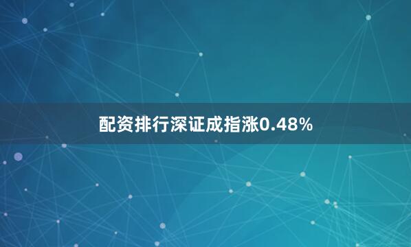 配资排行深证成指涨0.48%