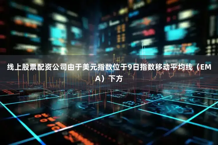 线上股票配资公司由于美元指数位于9日指数移动平均线（EMA）下方